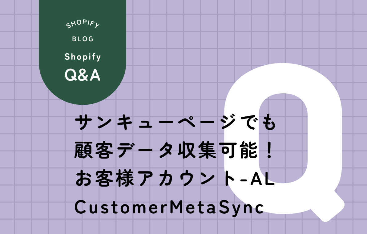 Shopify AL CustomerMetaSyncでサンキューページから顧客データを収集する方法を解説