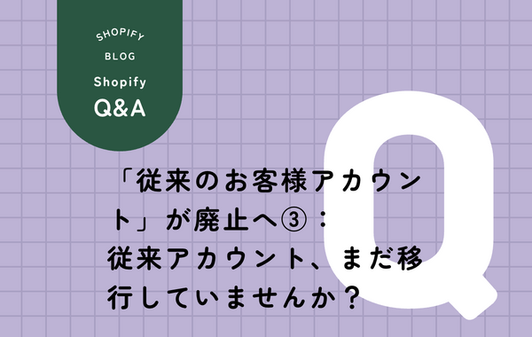 Shopify従来のお客様アカウント廃止前に確認すべきことを解説した図解