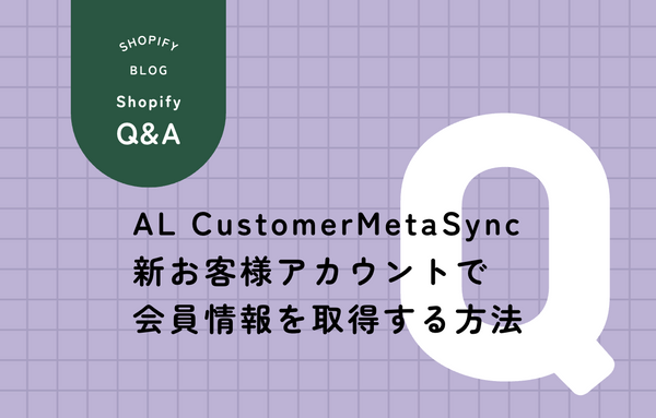 Shopify新お客様アカウント FormsとAL CustomerMetaSyncで情報取得
