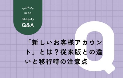 Shopify「新しいお客様アカウント」とは？従来版との違いと移行時の注意点