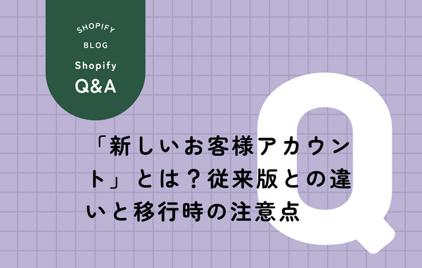 Shopify「新しいお客様アカウント」とは？従来版との違いと移行時の注意点